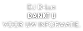 DJ D-Lux  DANKT U  VOOR UW INFORMATIE.
